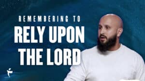 Remembering To Rely Upon The Lord